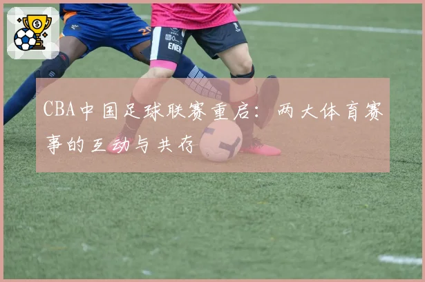 CBA中国足球联赛重启：两大体育赛事的互动与共存