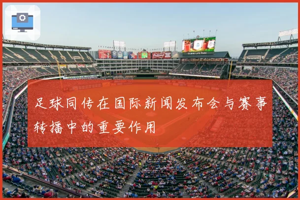 足球同传在国际新闻发布会与赛事转播中的重要作用