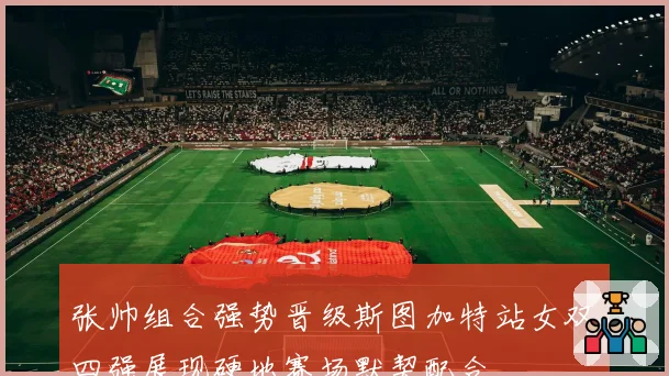 张帅组合强势晋级斯图加特站女双四强展现硬地赛场默契配合