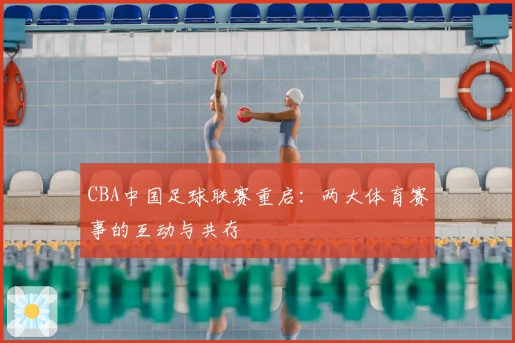CBA中国足球联赛重启：两大体育赛事的互动与共存