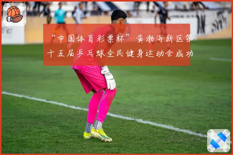 “中国体育彩票杯”黄渤海新区第十五届乒乓球全民健身运动会成功落幕