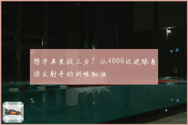 想学库里投三分？从4000记进球看顶尖射手的训练秘诀