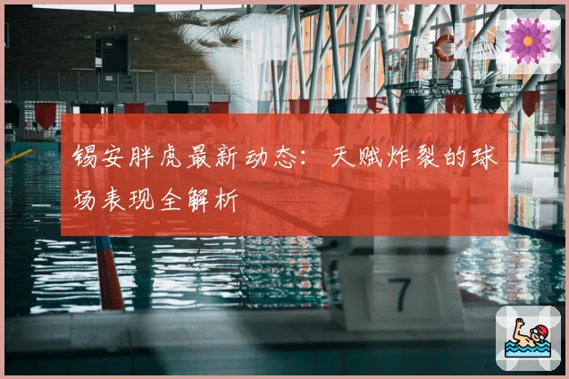 锡安胖虎最新动态：天赋炸裂的球场表现全解析