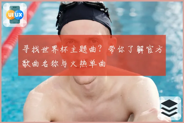 寻找世界杯主题曲？带你了解官方歌曲名称与火热单曲