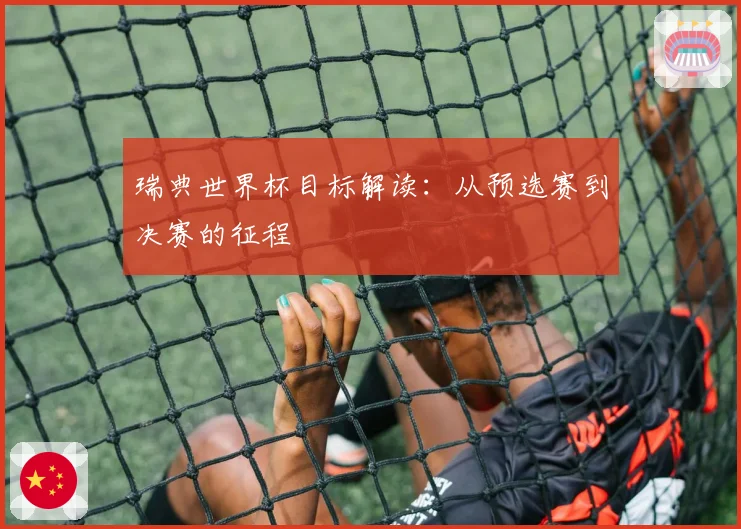 瑞典世界杯目标解读：从预选赛到决赛的征程
