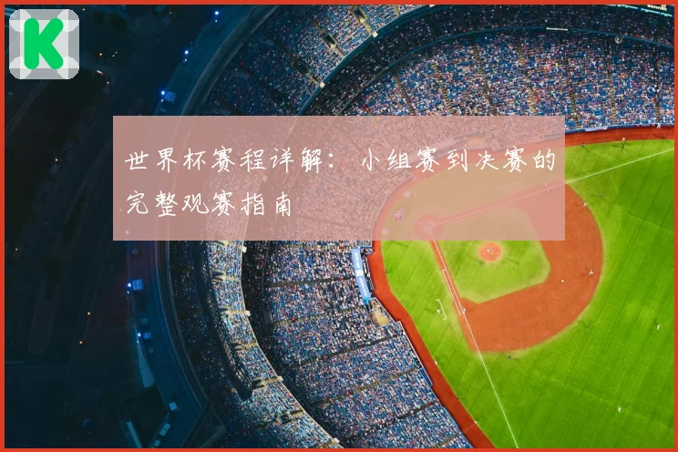 世界杯赛程详解：小组赛到决赛的完整观赛指南