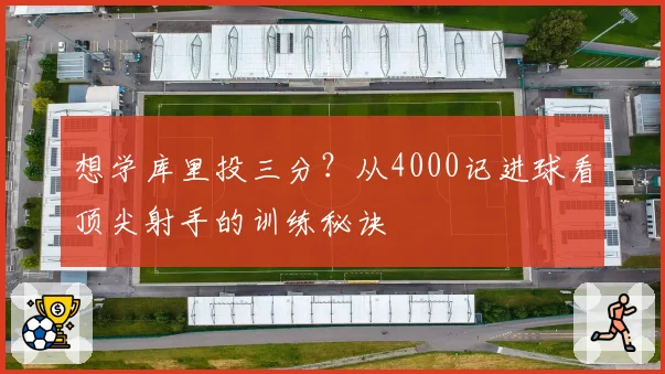 想学库里投三分？从4000记进球看顶尖射手的训练秘诀